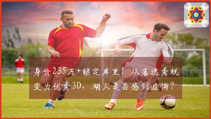 身价235万+锁定库里！从落选秀蜕变为优秀3D，湖人是否感到后悔？