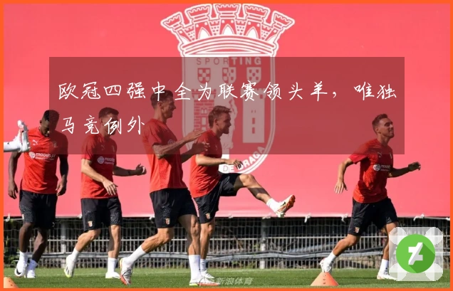 欧冠四强中全为联赛领头羊，唯独马竞例外