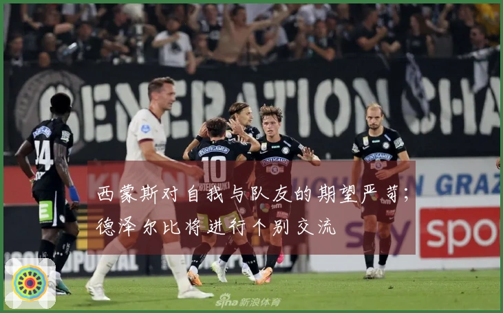 西蒙斯对自我与队友的期望严苛；德泽尔比将进行个别交流