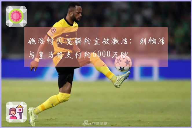 施洛特贝克解约金被激活：利物浦与皇马将支付约6000万欧