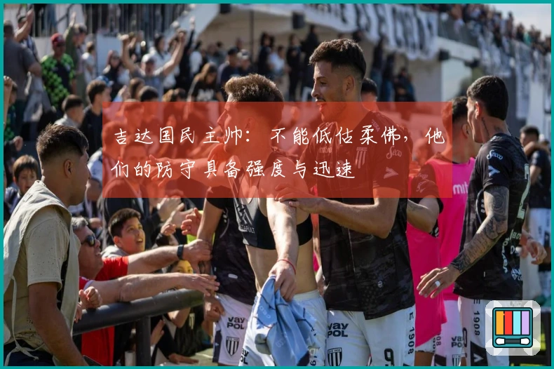 吉达国民主帅：不能低估柔佛，他们的防守具备强度与迅速
