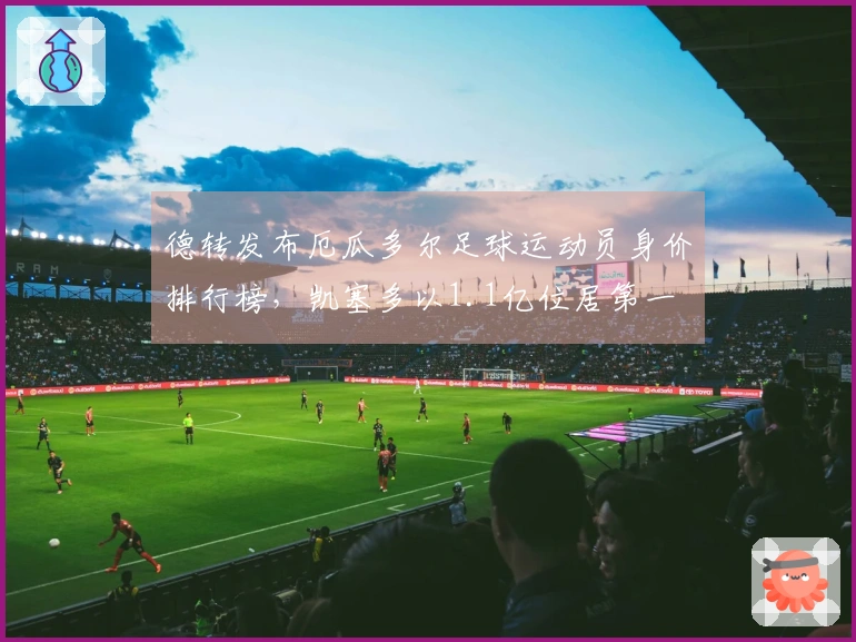 德转发布厄瓜多尔足球运动员身价排行榜，凯塞多以1.1亿位居第一