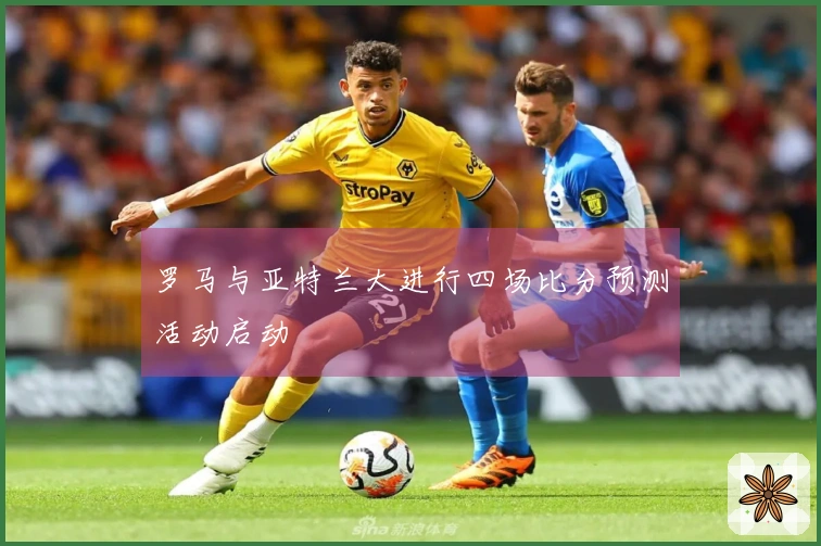 罗马与亚特兰大进行四场比分预测活动启动