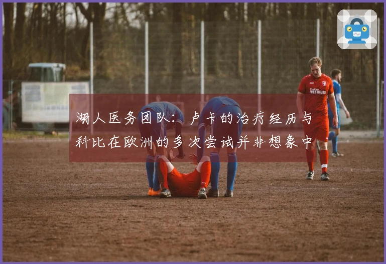 湖人医务团队：卢卡的治疗经历与科比在欧洲的多次尝试并非想象中那般奇迹