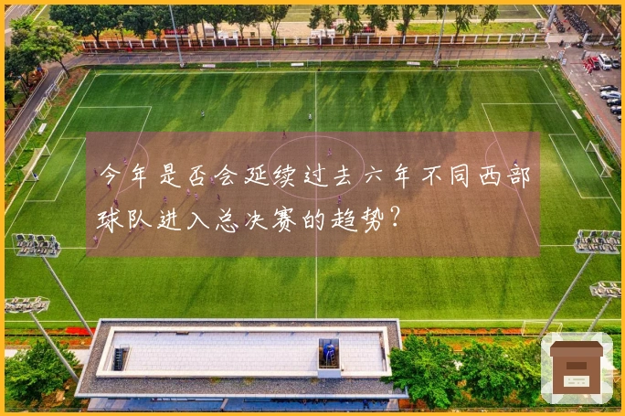 今年是否会延续过去六年不同西部球队进入总决赛的趋势？