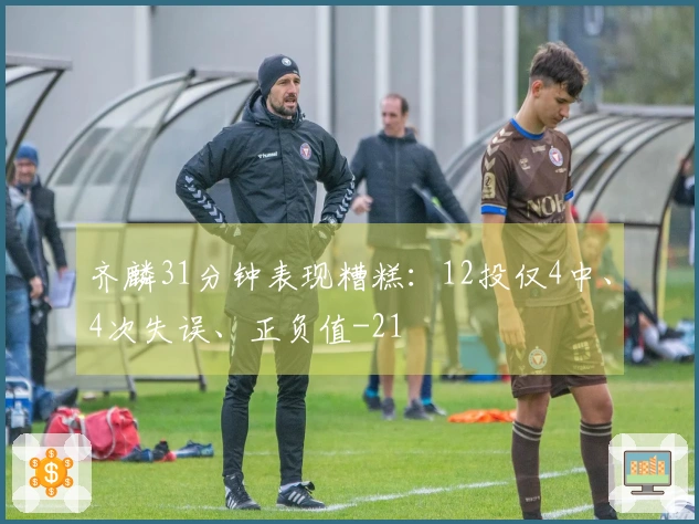 齐麟31分钟表现糟糕：12投仅4中、4次失误、正负值-21