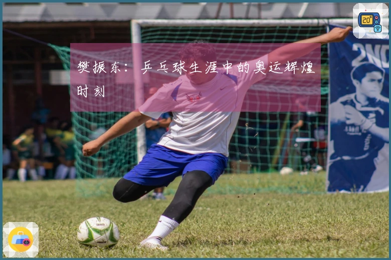 樊振东：乒乓球生涯中的奥运辉煌时刻