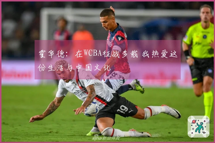 霍华德：在WCBA征战多载 我热爱这份生活与中国文化