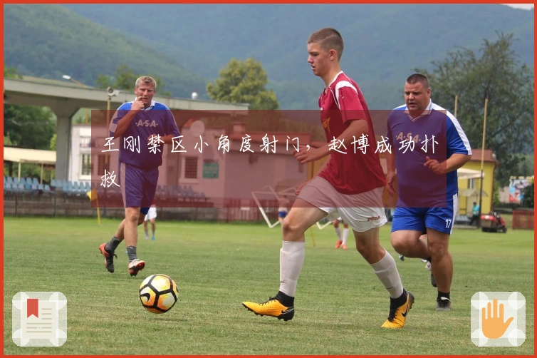 王刚禁区小角度射门，赵博成功扑救